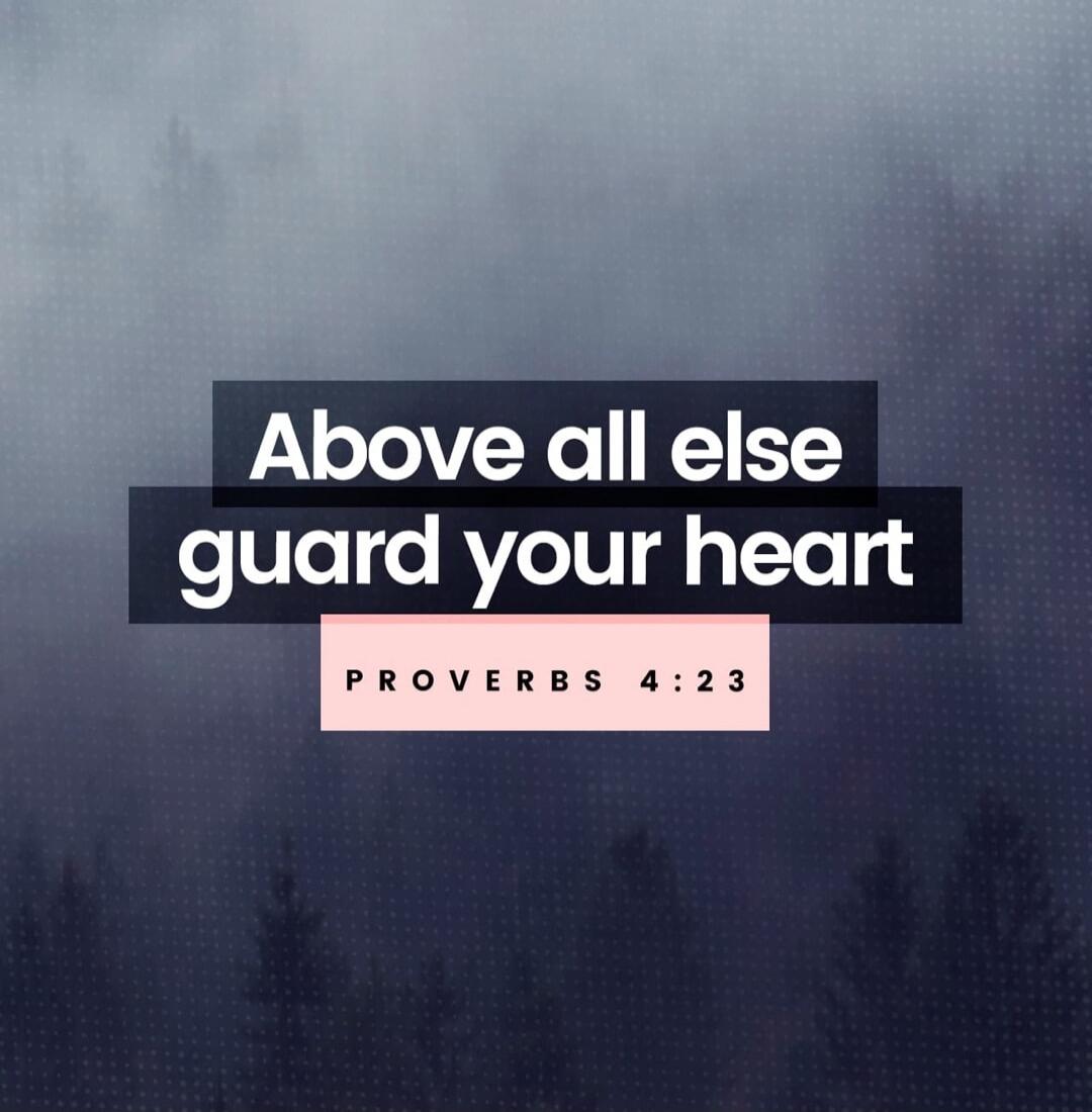 Above all else guard your heart PROVERBS 4:23