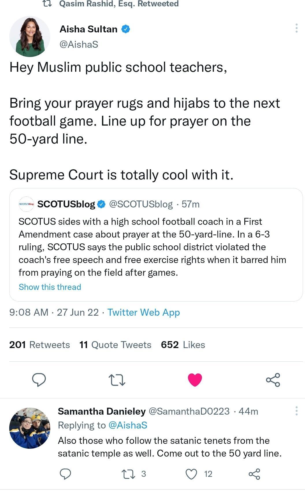 T Qasim Rashid E5q Retwested Aisha Sultan Aishas Hey Muslim public school teachers Bring your prayer rugs and hijabs to the next football game Line up for prayer on the 50 yard line Supreme Court is totally cool with it SCOTUSblog SCOTUSblog 57m SCOTUS sides with a high school football coach in a First Amendment case about prayer at the 50 yard line In a 6 3 ruling SCOTUS says the public school di