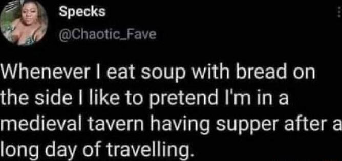 Specks Chaotic_Fave Whenever eat soup with bread on the side like to pretend Imin a ECIEVEIREVE G EVT T BT oo T T T long day of travelling