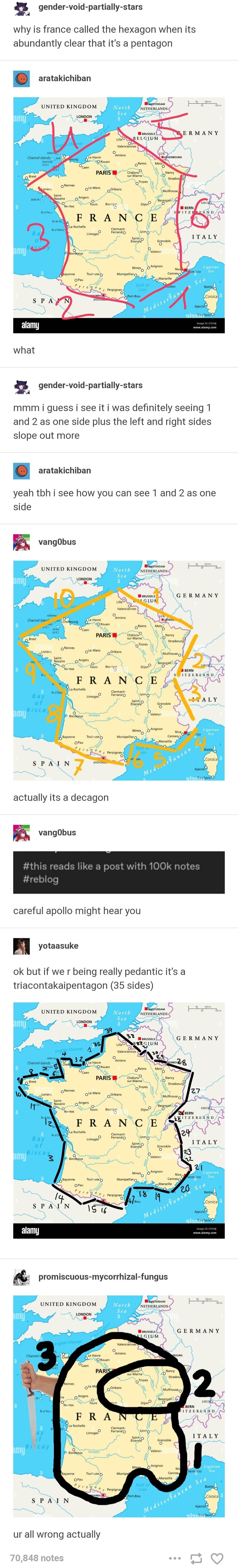 g gender void partially stars why is france called the hexagon when its abundantly clear that its a pentagon aratakichiban UNITED KINGDOM what 8 gender void partially stars mmm i guess i see it i was definitely seeing 1 and 2 as one side plus the left and right sides slope out more eratakichivan yeah tbh i see how you can see 1 and 2 as one side K vangObus UNITED KINGDOM ettt SIAIN7 actually its a