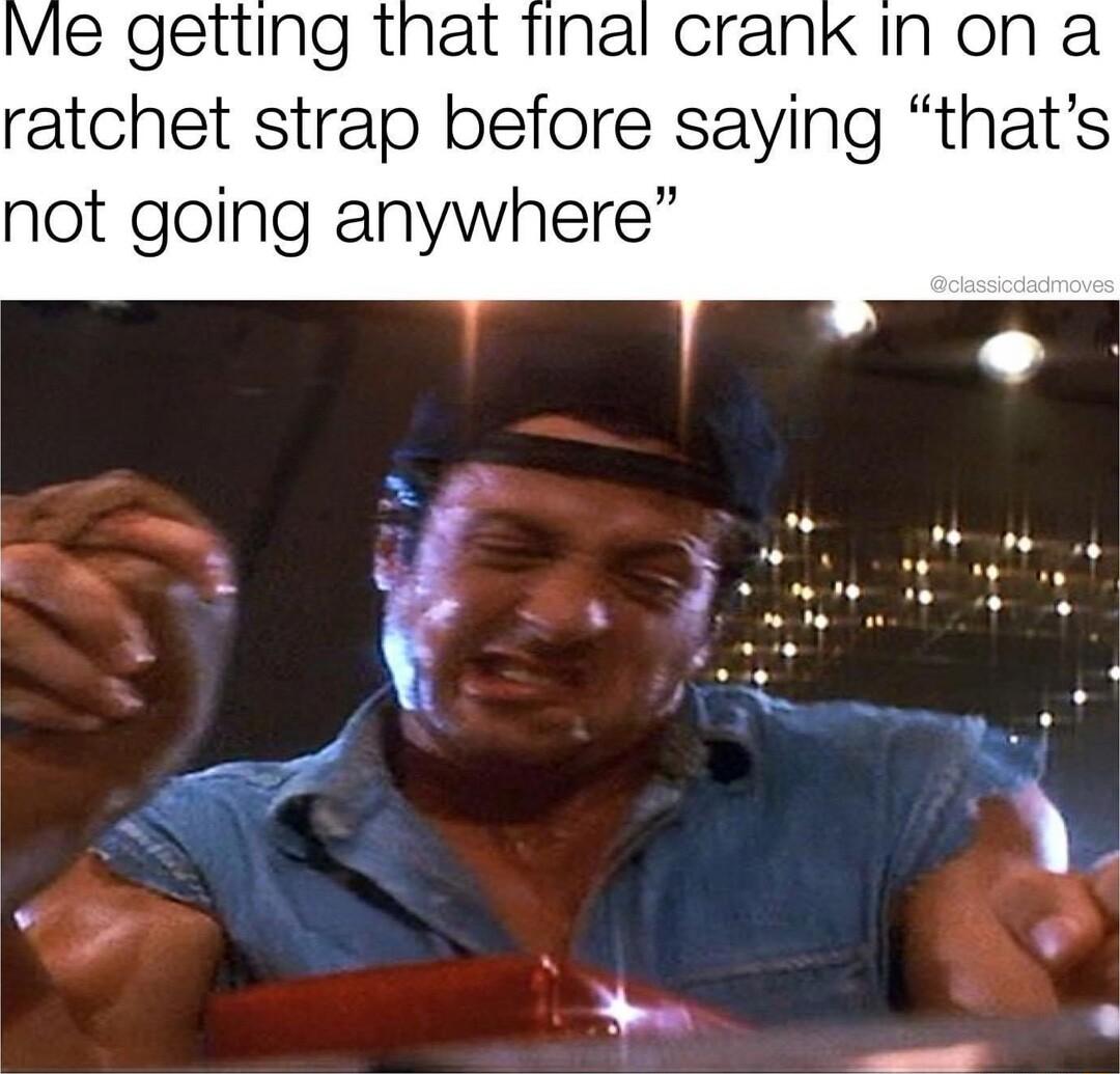 Ve getting that final crank in on a ratchet strap before saying thats not going anywhere