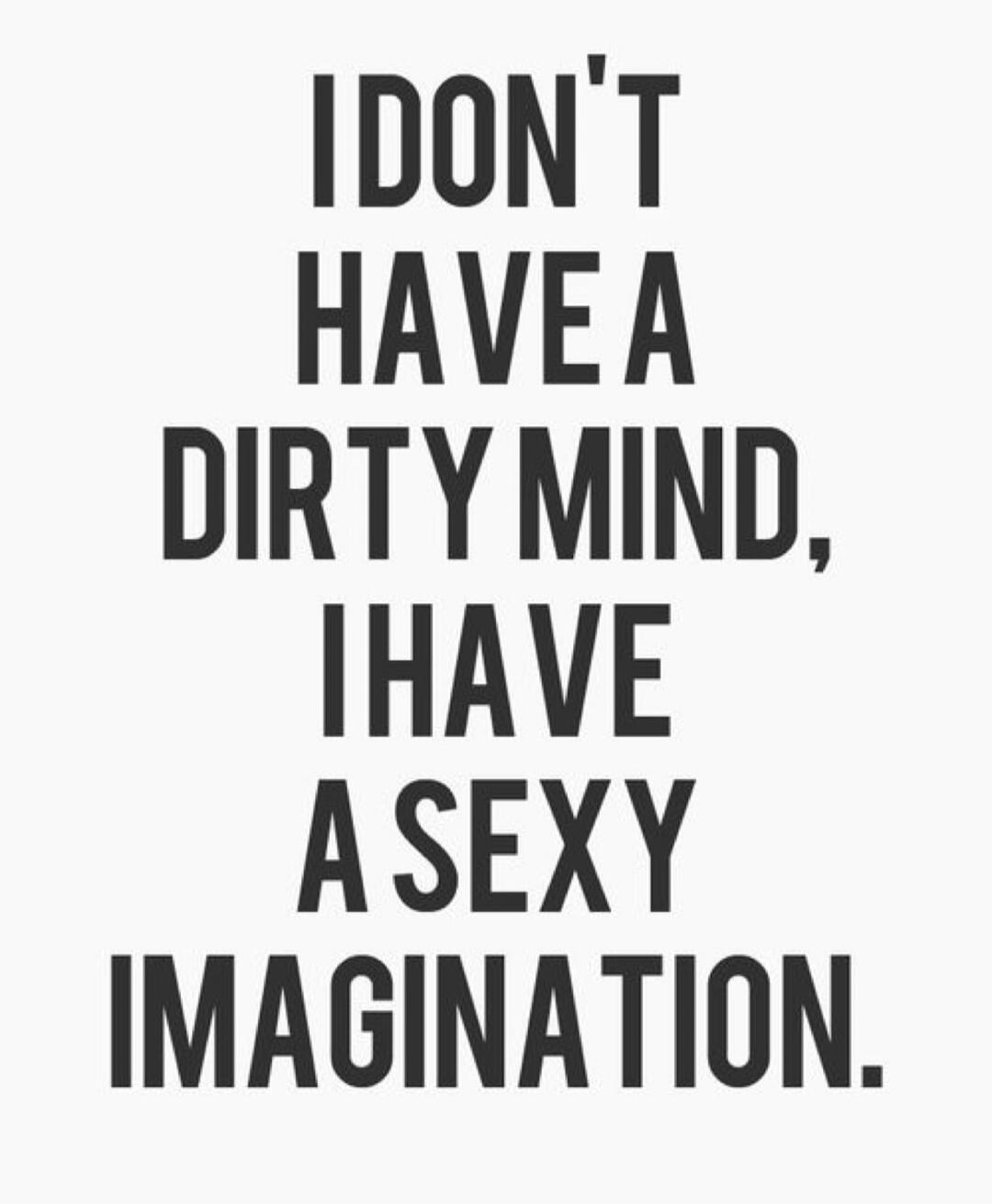 I DON'T HAVE A DIRTY MIND, I HAVE A SEXY IMAGINATION.