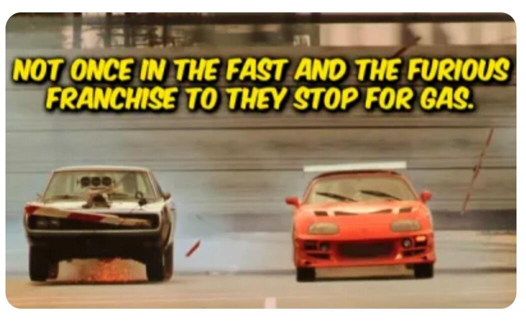 NOT ONCE IN THE FAST AND THE FURIOUS FRANCHISE TO THEY STOP FOR GAS.