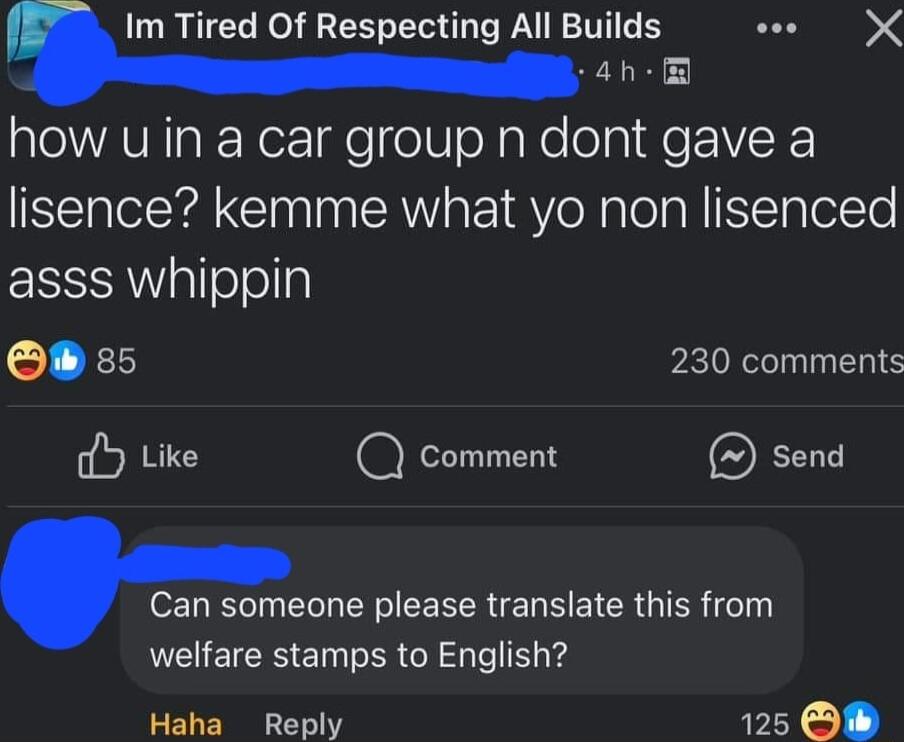 Im Tired Of Respecting All Builds aee X cah how uin a car group n dont gave a lisence kemme what yo non lisenced asss whippin W 85 230 comments Y Like S OE ST EL R EE R E LR ET CRGIER 1 welfare stamps to English Haha Reply 125