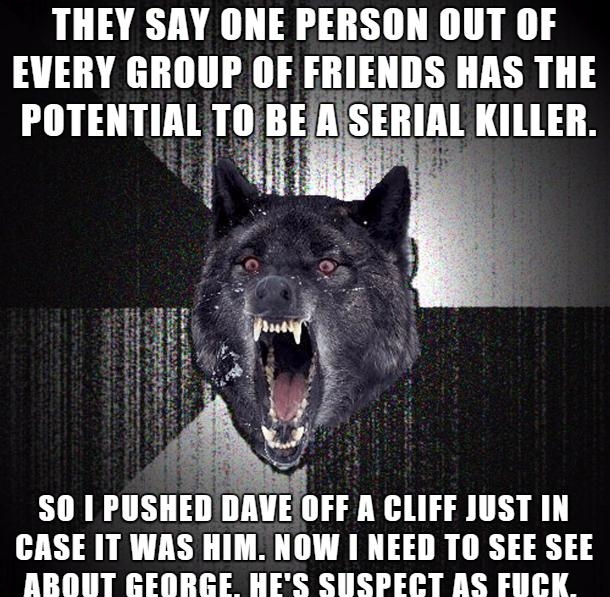 THEY SAY ONE PERSON OUT OF EVERY GROUP OF FRIENDS HAS THE IIITEIlTIllTIBE SEIIII 1118 Ul ABOUT GEORGE HES SUSPECT AS FUCK