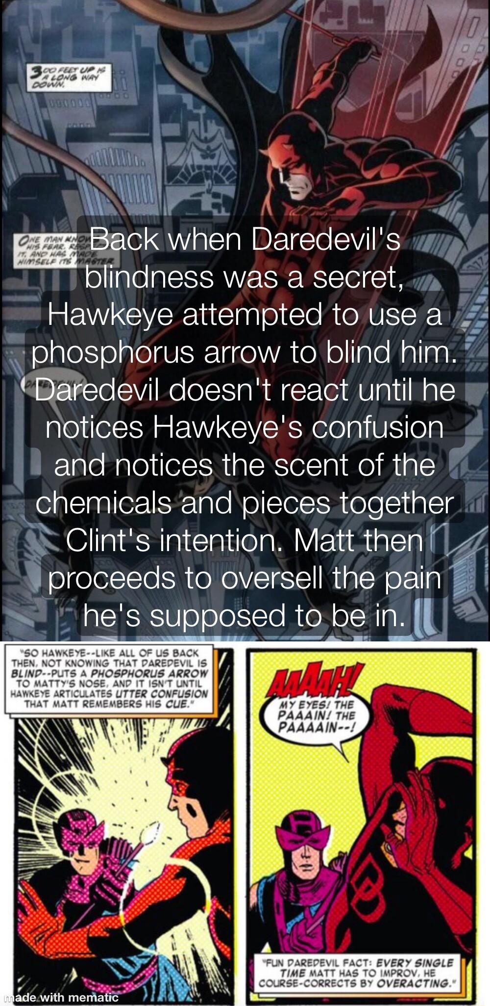 llg 7 Back when Daredevils blindness was a secret Hawkeye attempted to use a olalefoaloTVRTacol WA ToN olalo N allas K tBaredevil doesnt react until he notices Hawkeyes confusion and notices the scent of the chemicals and pieces together X Clints intention Matt then b proceeds to oversell the pain hes supposed to be in L Y 388 THE PAAAIN THE PAAAAIN