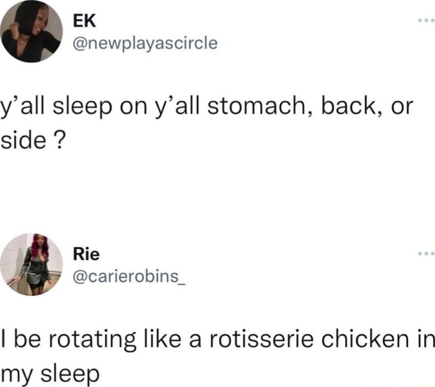EK newplayascircle yall sleep on yall stomach back or side i Rie carierobins_ be rotating like a rotisserie chicken in my sleep