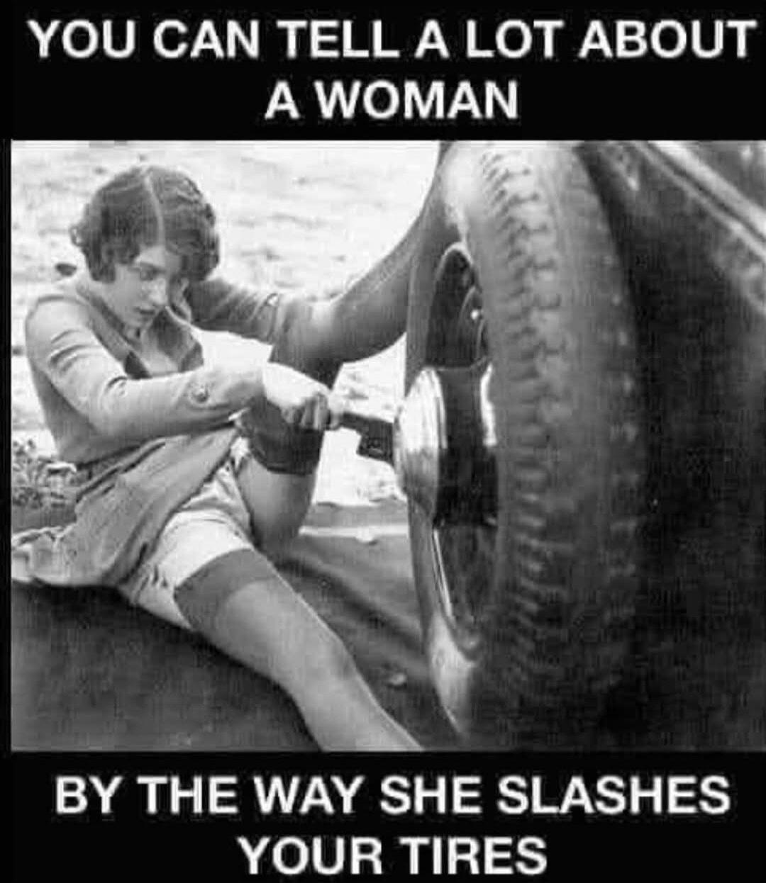 YOU CAN TELL A LOT ABOUT A WOMAN BY THE WAY SHE SLASHES YOUR TIRES