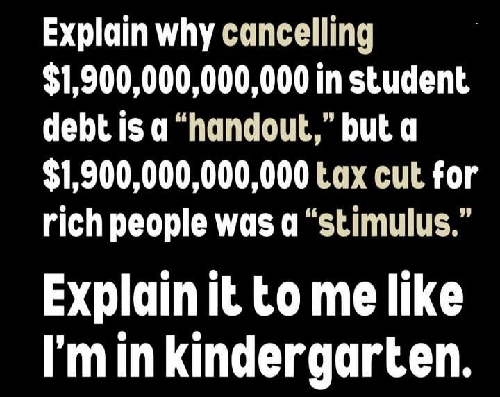Explain why cancelling 1900000000000 in student debt is a handout but a 1900000000000 tax cut for rich people was a stimulus Explain it to me like Iminkindergarten