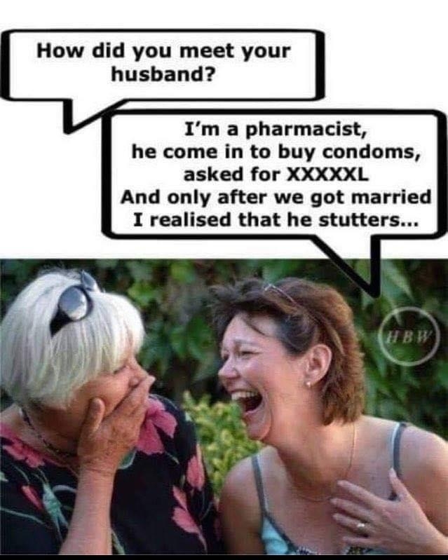 How did you meet your husband Im a pharmacist he come in to buy condoms asked for XXXXXL And only after we got married I realised that he stutters