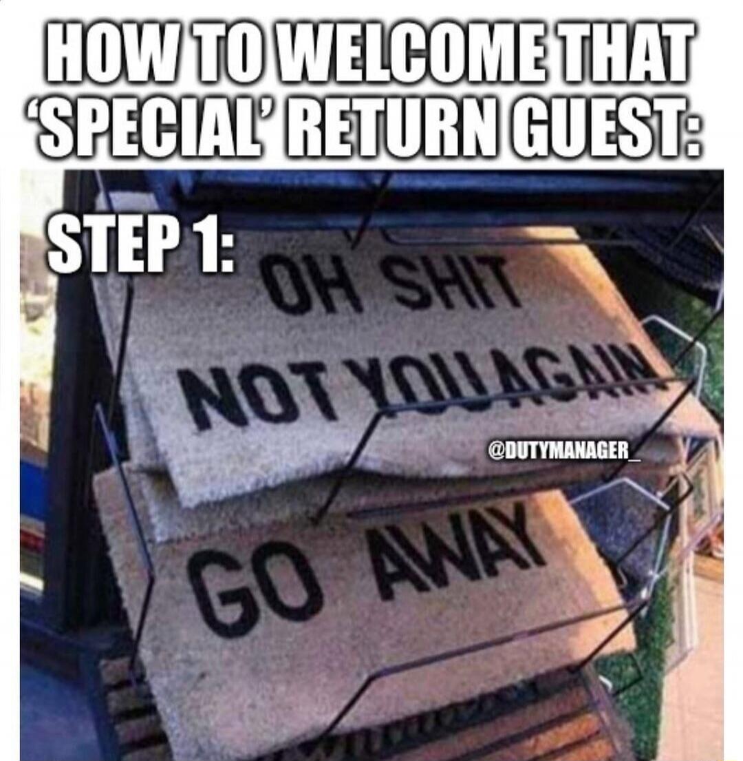 HOW TO WELCOME THAT 'SPECIAL' RETURN GUEST: STEP 1: OH SHIT NOT YOU AGAIN GO AWAY