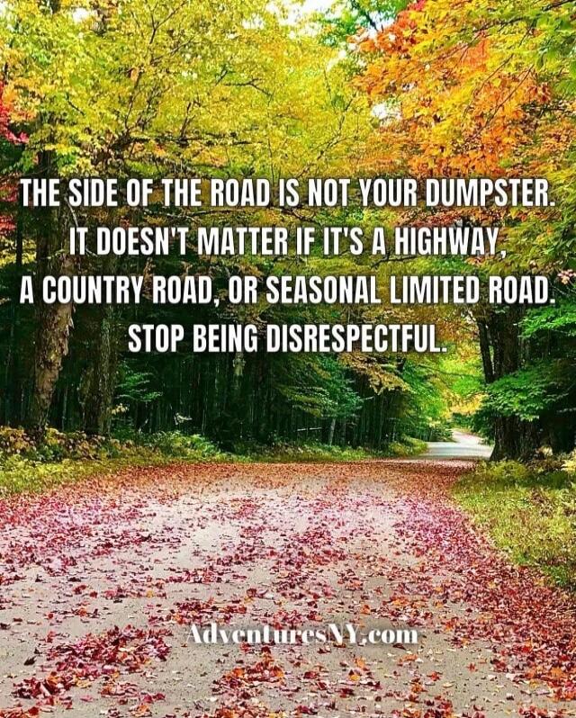THE SIDE OF THE ROAD IS NOT YOUR DUMPSTER. IT DOESN'T MATTER IF IT'S A HIGHWAY, A COUNTRY ROAD, OR SEASONAL LIMITED ROAD. STOP BEING DISRESPECTFUL. AdventuresNY.com