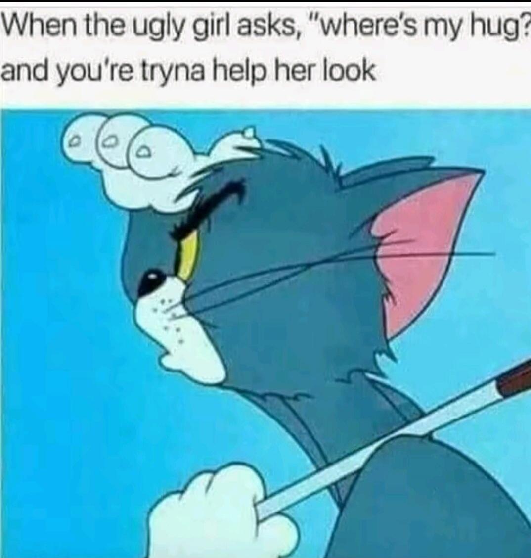 When the ugly girl asks, 