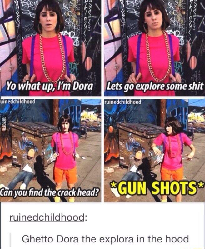 o o an yau find thecrack head ruinedchildhood Ghetto Dora the explora in the hood
