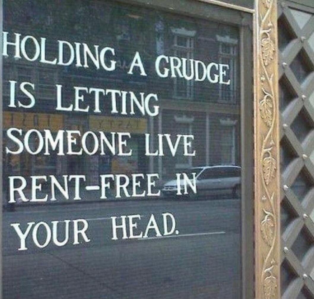 HOLDING A GRUDGE IS LETTING SOMEONE LIVE RENT-FREE IN YOUR HEAD.