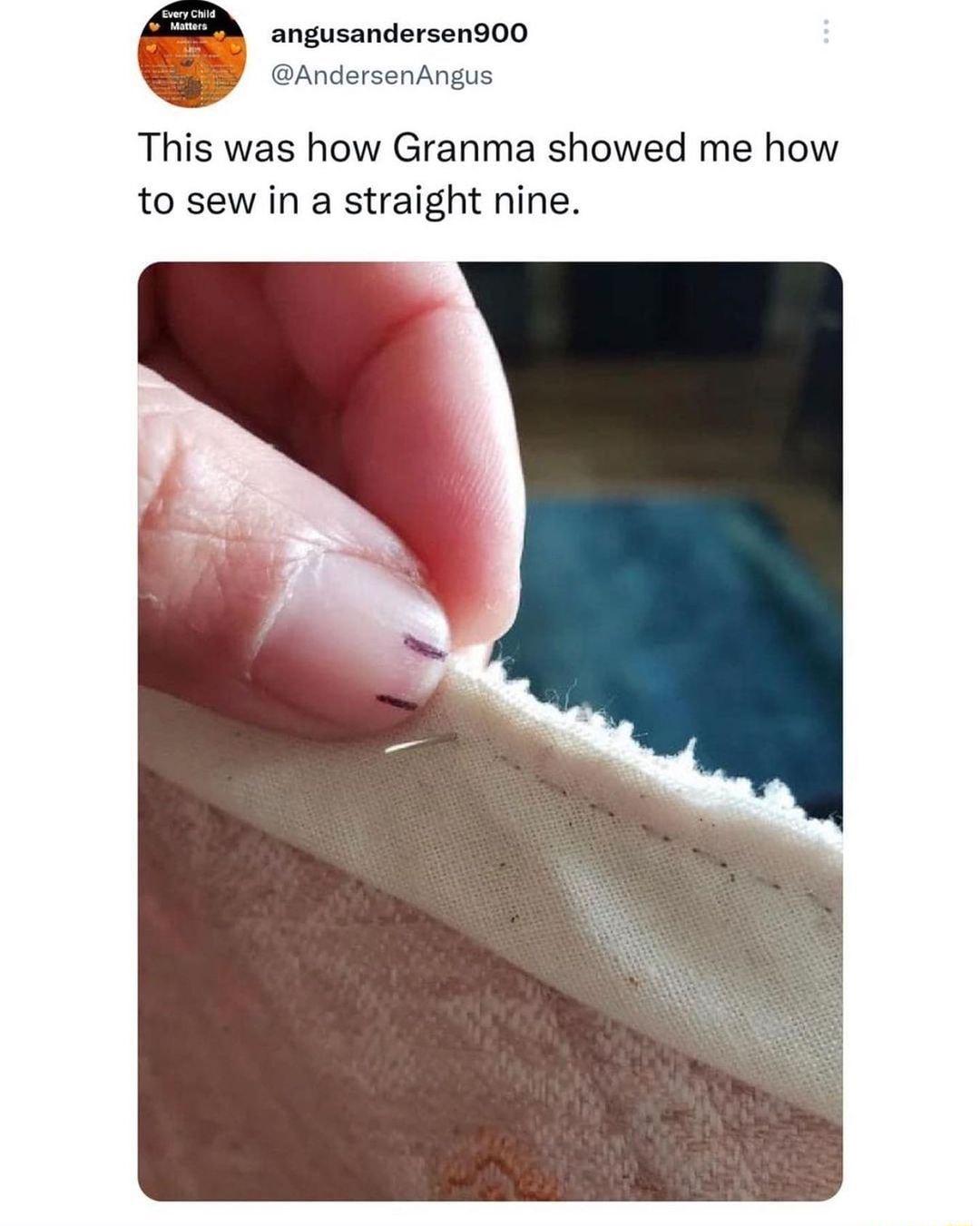 angusandersen900 AndersenAngus This was how Granma showed me how to sew in a straight nine