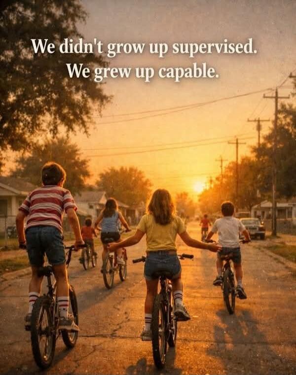 We didn't grow up supervised. We grew up capable.