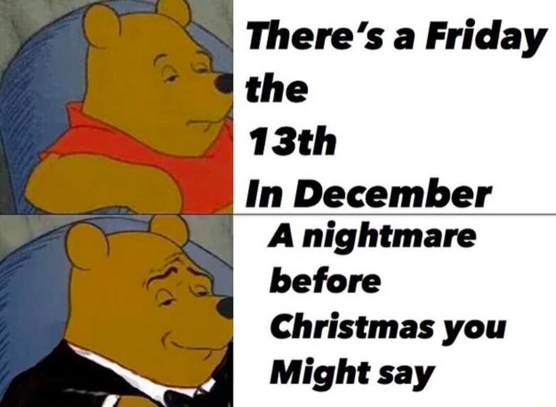 Theres a Friday the 13th In December A nightmare before Christmas you Might say