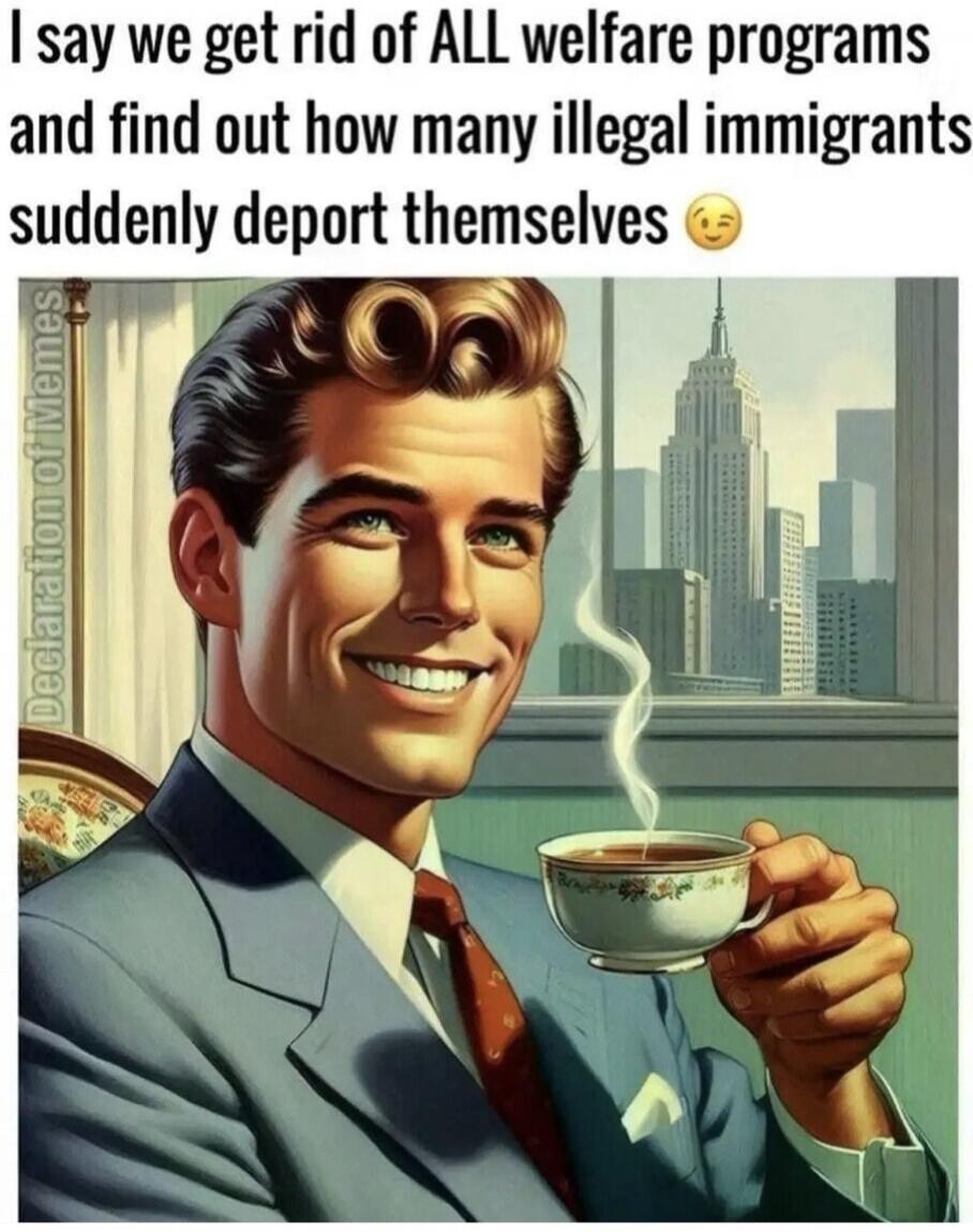 I say we get rid of ALL welfare programs and find out how many illegal immigrants suddenly deport themselves 😉
