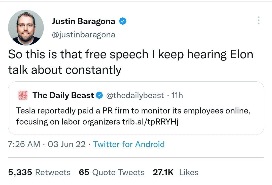 Justin Baragona justinbaragona So this is that free speech keep hearing Elon talk about constantly The Daily Beast thedailybeast 11h Tesla reportedly paid a PR firm to monitor its employees online focusing on labor organizers tribaltpRRYHj 726 AM 03 Jun 22 Twitter for Android 5335 Retweets 65 Quote Tweets 271K Likes