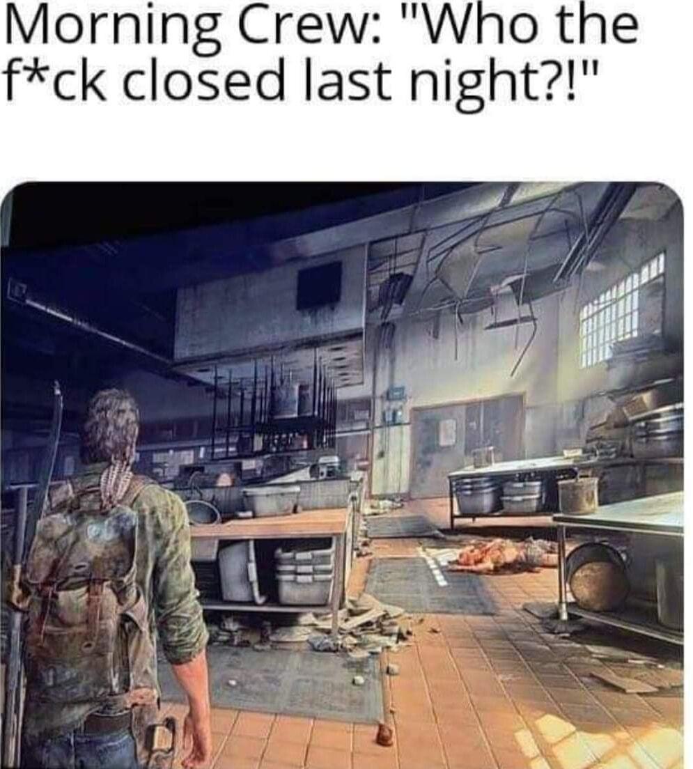 Morning Crew Who the fck closed last night