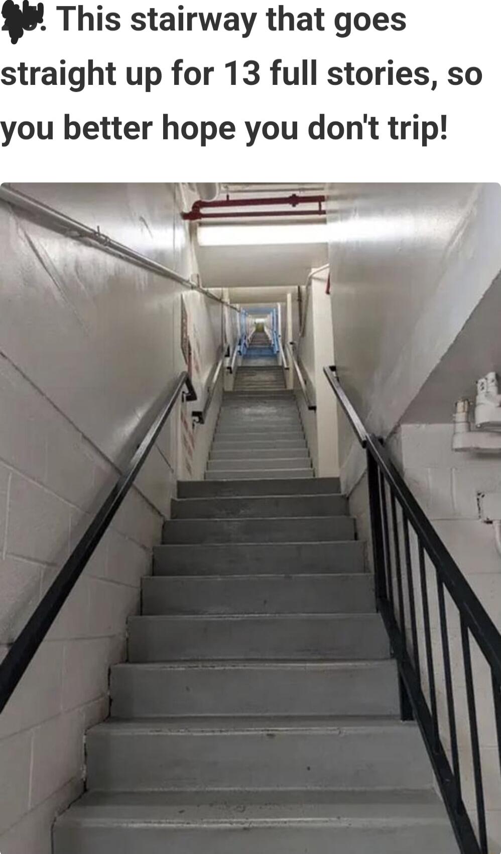 This stairway that goes straight up for 13 full stories so ou better hope you dont trip