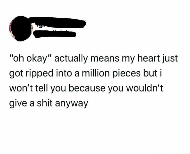 L oh okay actually means my heart just got ripped into a million pieces but i wont tell you because you wouldnt give a shit anyway