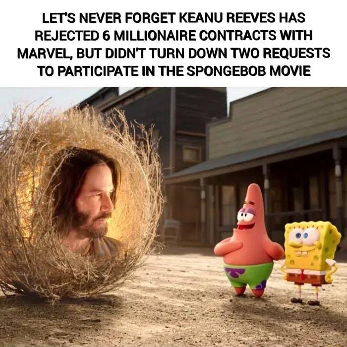 LETS NEVER FORGET KEANU REEVES HAS REJECTED 6 MILLIONAIRE CONTRACTS WITH MARVEL BUT DIDNT TURN DOWN TWO REQUESTS TO PARTICIPATE IN THE SPONGEBOB MOVIE
