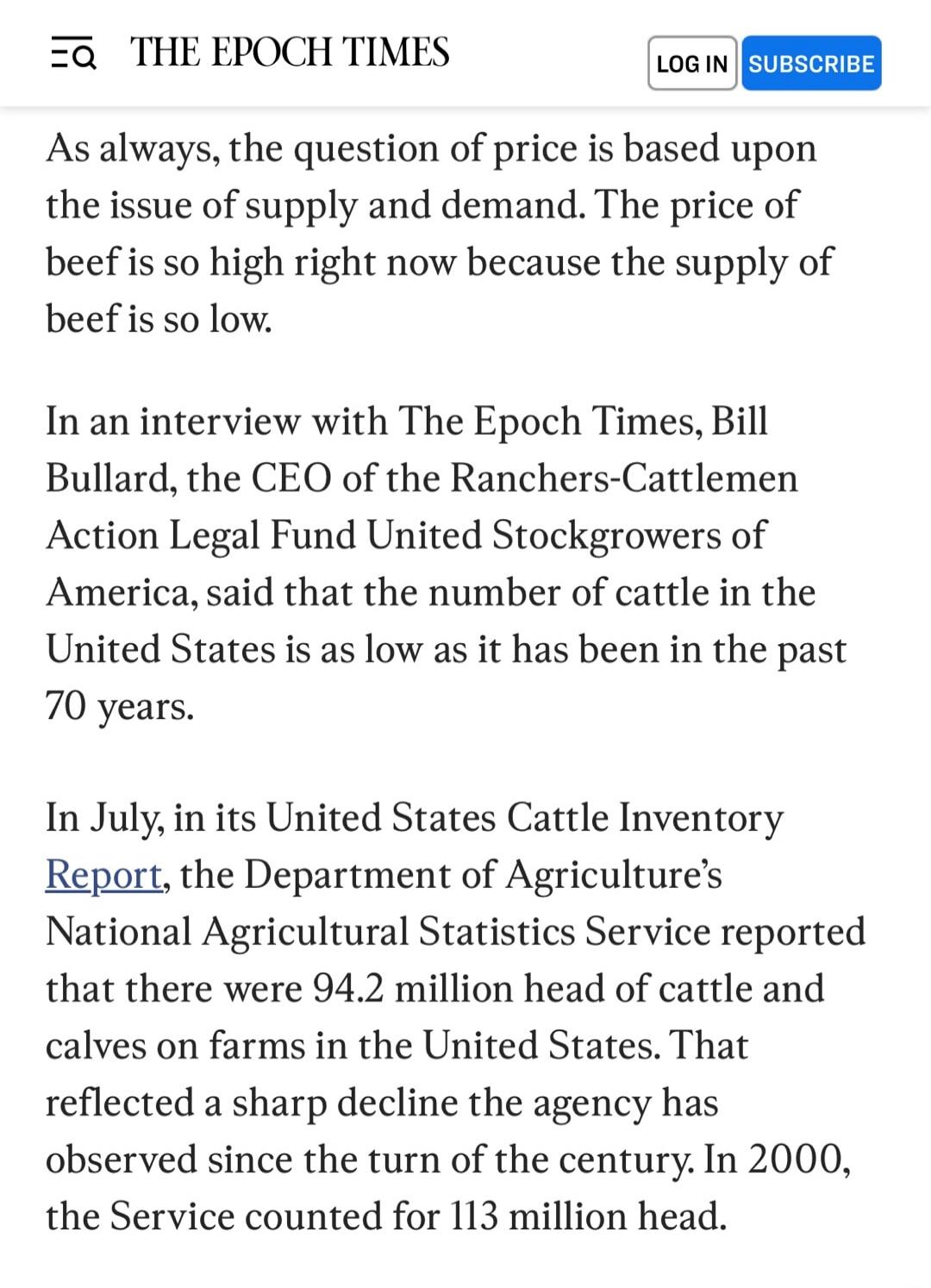 As always, the question of price is based upon the issue of supply and demand. The price of beef is so high right now because the supply of beef is so low. In an interview with The Epoch Times, Bill Bullard, the CEO of the Ranchers-Cattlemen Action Legal Fund United Stockgrowers of America, said that the number of cattle in the United States is as 