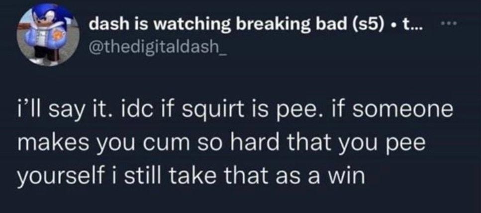 dash is watching breaking bad s5 t CRUELIFEILER ill say it idc if squirt is pee if someone makes you cum so hard that you pee yourself i still take that as a win 812 PM 92022 Twitter for iPhone
