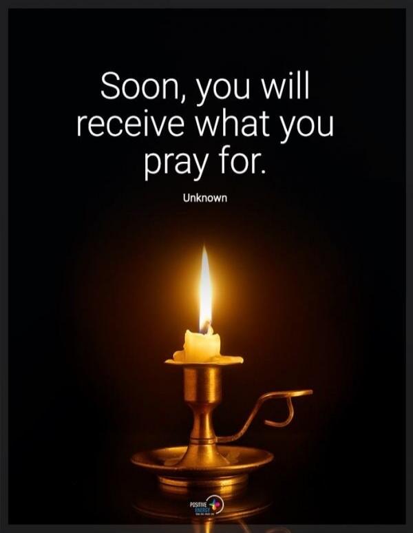 Soon, you will receive what you pray for. Unknown