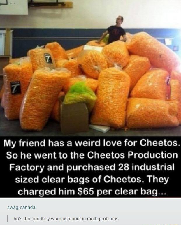My friend has a weird love for Cheetos So he went to the Cheetos Production T GIRVEE T e T o ERT Bt N e V g E EIPCTe Rl E Tl o FoTe e 0 TTY o 1o I 4 TV charged him 65 per clear bag