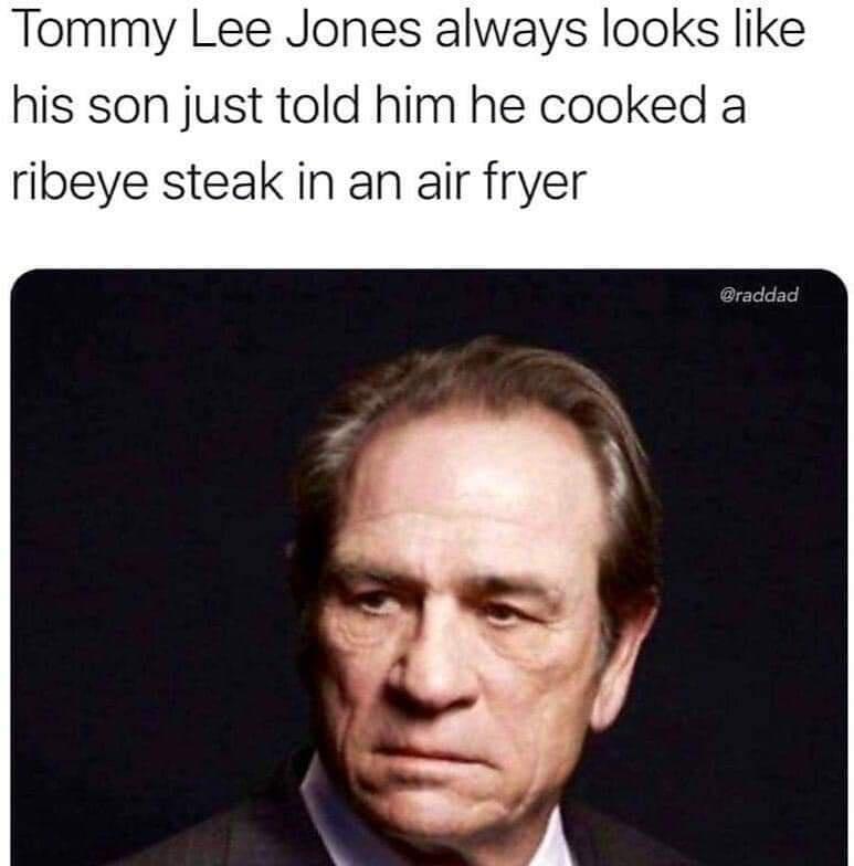 Tommy Lee Jones always looks like his son just told him he cooked a ribeye steak in an air fryer