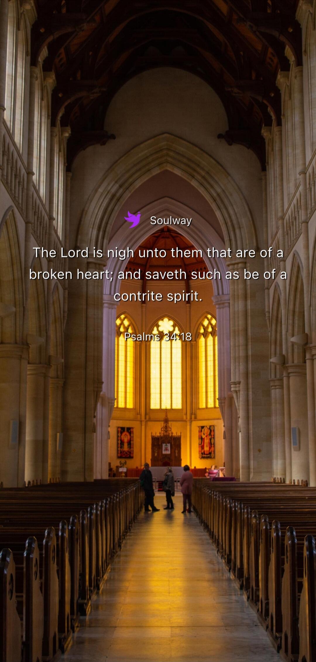 Soulway The Lord is nigh unto them that are of a broken heart; and saveth such as be of a contrite spirit. Psalms 34:18