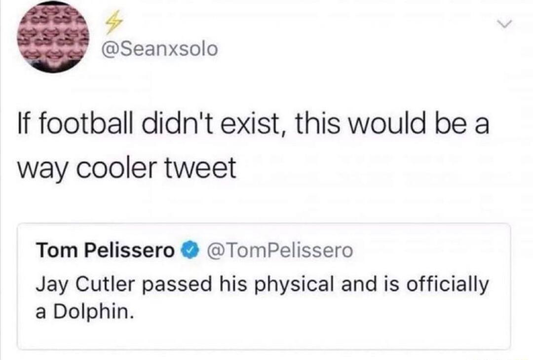 4 Seanxsolo If football didnt exist this would be a way cooler tweet Tom Pelissero TomPelissero Jay Cutler passed his physical and is officially a Dolphin