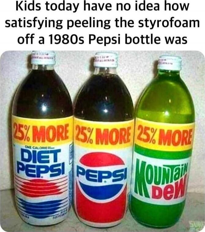 Kids today have no idea how satisfying peeling the styrofoam off a 1980s Pepsi bottle was