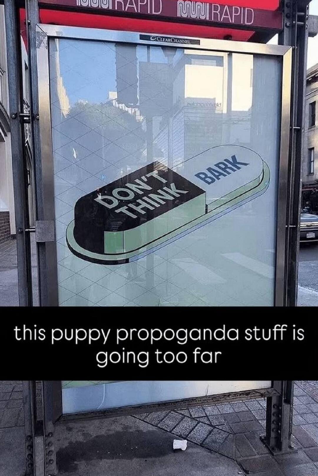 DON'T THINK BARK. This puppy propaganda stuff is going too far.