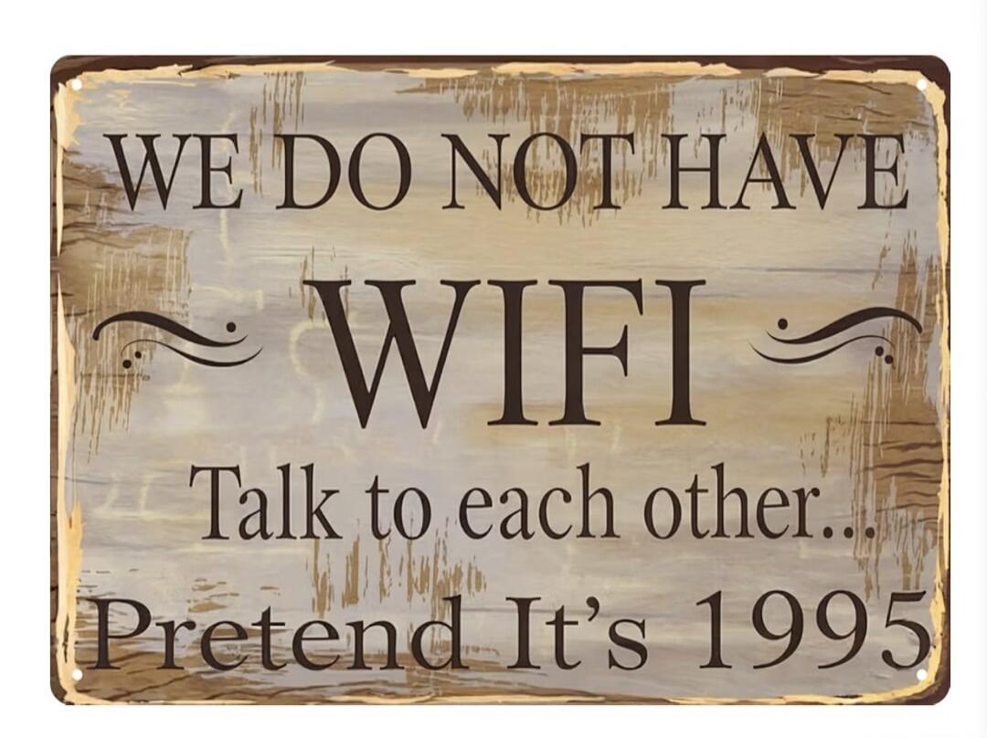 WE DO NOT HAVE WIFI Talk to each other... Pretend It's 1995