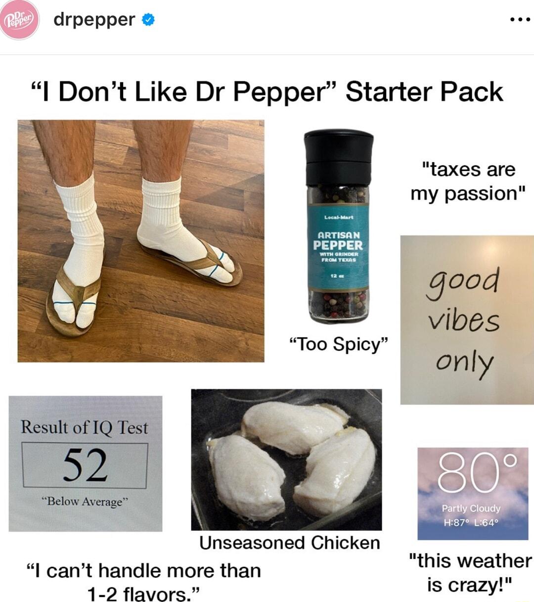 drpepper I Dont Like Dr Pepper Starter Pack taxes are my passion good vibes Too Spicy only Result of IQ Test Unseasoned Chicken sipsns 3 I cant handle more than this Wealrler 45 Bavews is crazy