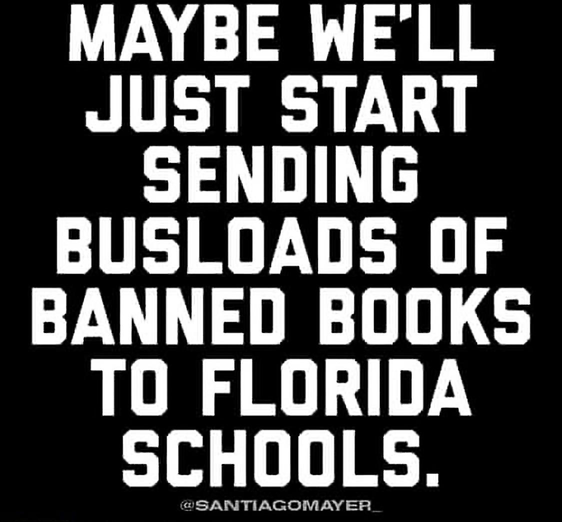 MAYBE WELL JUST START SENDING BUSLOADS OF BANNED BOOKS TO FLORIDA SCHOOLS nnnnnnnnnnnnn