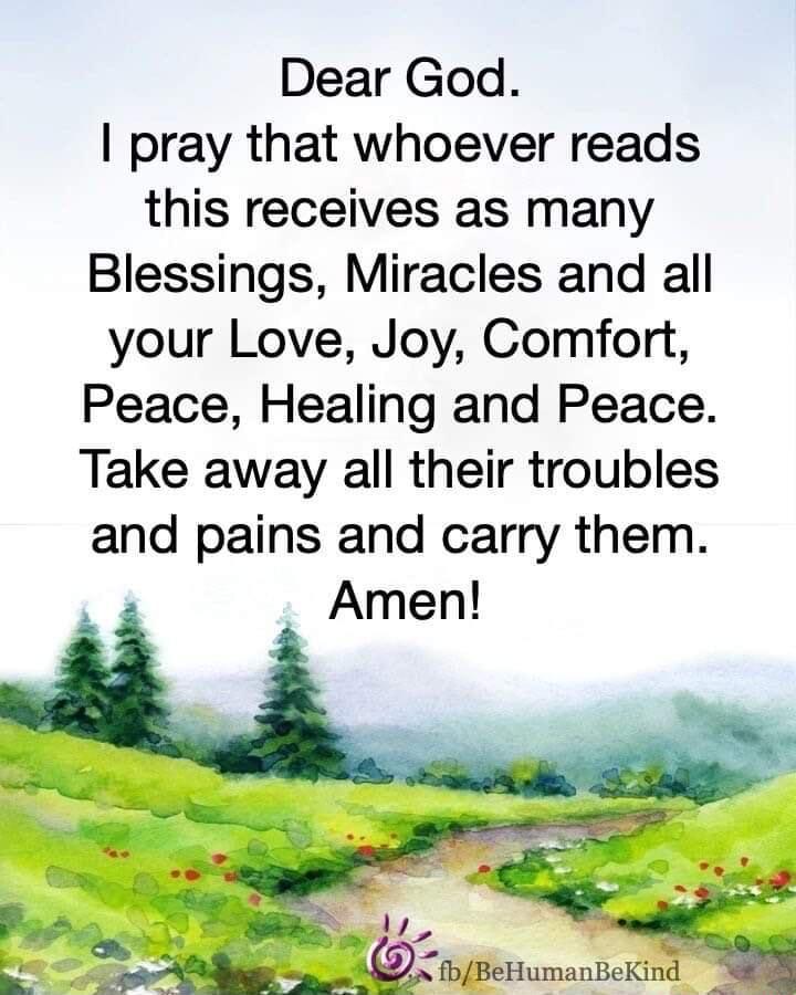 Dear God pray that whoever reads this receives as many Blessings Miracles and all your Love Joy Comfort Peace Healing and Peace Take away all their troubles and pains and carry them Amen 1 4 N i fbBeHumanBeKind 8