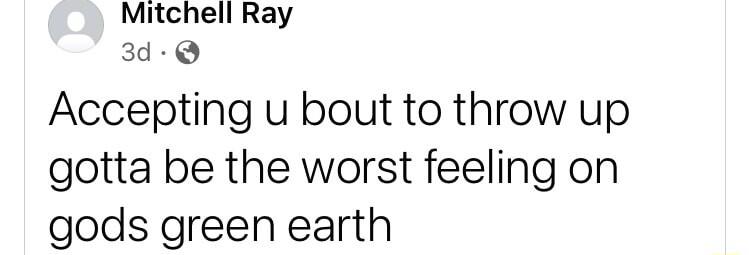 Mitchell Ray 3d Accepting u bout to throw up gotta be the worst feeling on gods green earth