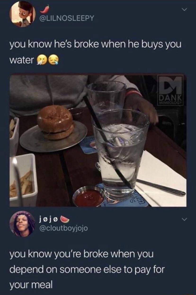 LILNOSLEEPY you know hes broke when he buys you water P jojo v A cloutboyjojo you know youre broke when you depend on someone else to pay for your meal