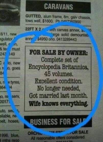 FOR SALE BY OWNER: Complete set of Encyclopedia Britannica, 45 volumes. Excellent condition. No longer needed. Got married last month. Wife knows everything.