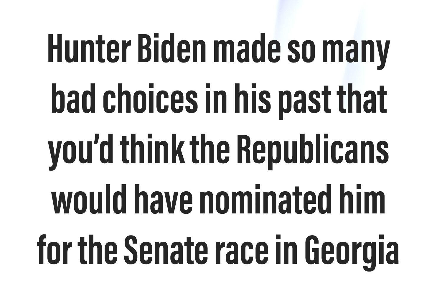 Hunter Biden made so many bad choices in his past that youd think the Republicans would have nominated him for the Senate race in Georgia