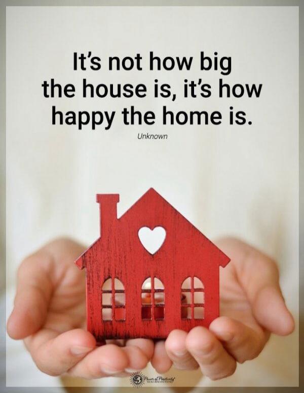 It's not how big the house is, it's how happy the home is. Unknown