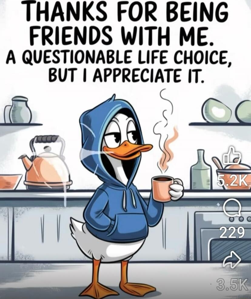 THANKS FOR BEING FRIENDS WITH ME. A QUESTIONABLE LIFE CHOICE, BUT I APPRECIATE IT.