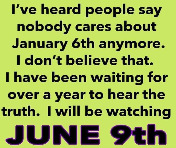 Ive heard people say nobody cares about January 6th anymore dont believe that have been waiting for over a year to hear the truth 1 will be watching JUNE 9th
