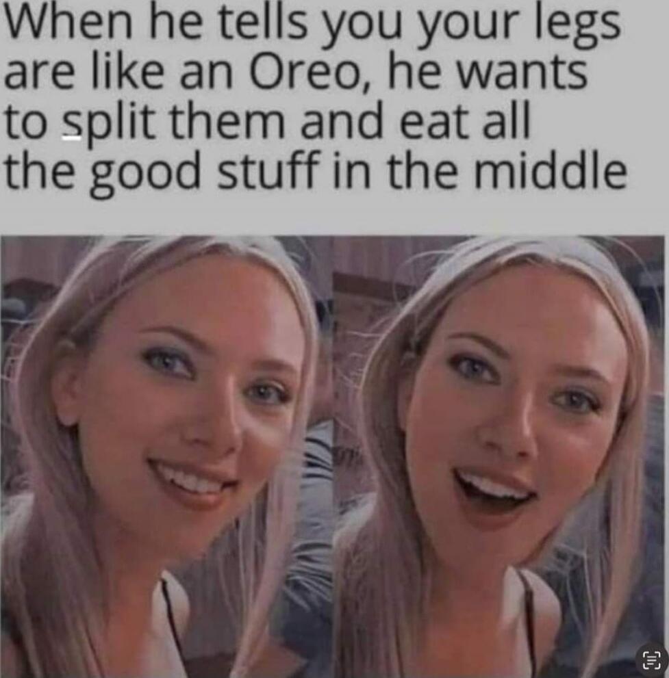 When he tells you your legs are like an Oreo, he wants to split them and eat all the good stuff in the middle