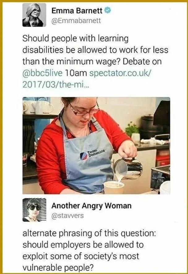 il D Emma Barnett Emmabarnett Should people with learning disabilities be allowed to work for less than the minimum wage Debate on bbc5live 10am spectatorcouk 201703the mi alternate phrasing of this question should employers be allowed to exploit some of societys most vulnerable people